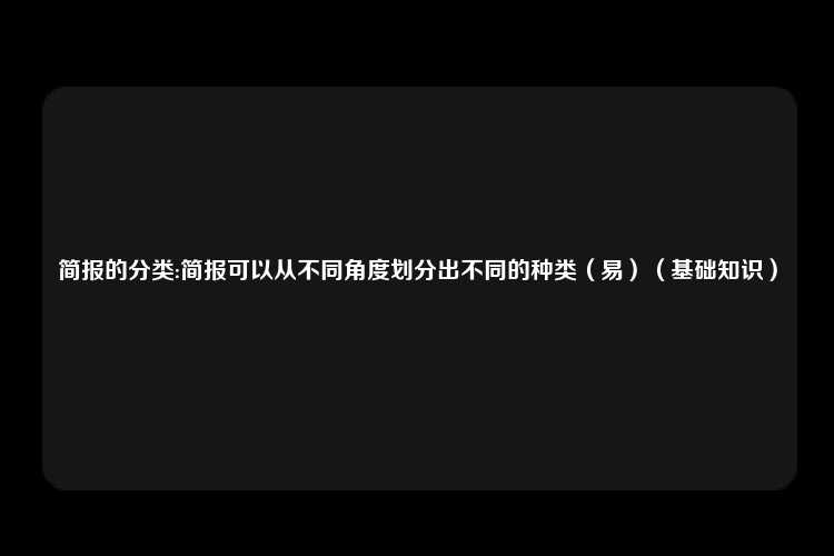 简报的分类:简报可以从不同角度划分出不同的种类（易）（基础知识）