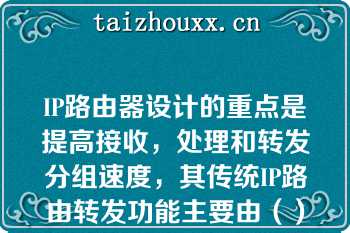 IP路由器设计的重点是提高接收，处理和转发分组速度，其传统IP路由转发功能主要由（）