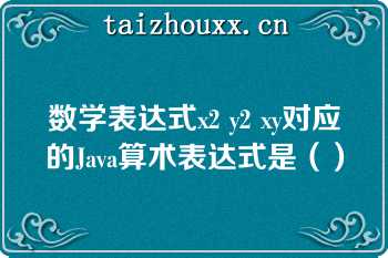 数学表达式x2 y2 xy对应的Java算术表达式是（）