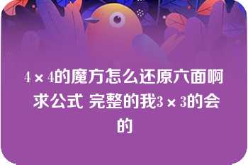 4×4的魔方怎么还原六面啊 求公式 完整的我3×3的会的