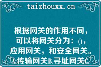 根据网关的作用不同，可以将网关分为：()，应用网关，和安全网关。A.传输网关B.寻址网关C.协议网关根据网关的作用不同，可以将网关分为：()，应用网关，和安全网关。A.传输网关B.寻址网关C.协议网关D.IP网关