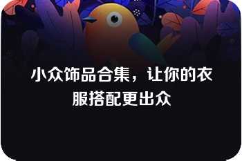 小众饰品合集，让你的衣服搭配更出众