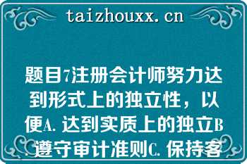 题目7注册会计师努力达到形式上的独立性，以便A. 达到实质上的独立B. 遵守审计准则C. 保持客观公正的精神状态D. 保持公众对注册会计师执业界的信任