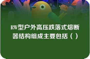 RW型户外高压跌落式熔断器结构组成主要包括（）