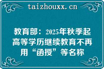 教育部：2025年秋季起高等学历继续教育不再用“函授”等名称