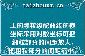 土的颗粒级配曲线的横坐标采用对数坐标可把细粒部分的间距放大，把粗粒部分的间距缩小，从而把粒径相差悬殊的粗、细粒的含量都表示出来（）