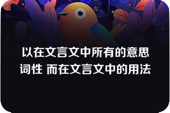 以在文言文中所有的意思词性 而在文言文中的用法