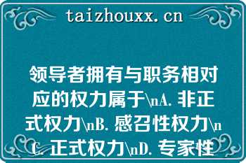 领导者拥有与职务相对应的权力属于\nA. 非正式权力\nB. 感召性权力\nC. 正式权力\nD. 专家性权力