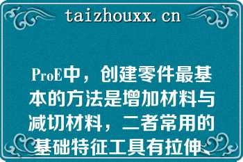 ProE中，创建零件最基本的方法是增加材料与减切材料，二者常用的基础特征工具有拉伸、旋转、扫描、混合等（）