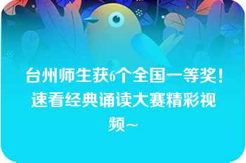 台州师生获6个全国一等奖！速看经典诵读大赛精彩视频~