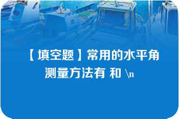 【填空题】常用的水平角测量方法有 和 \n