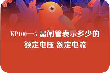 KP100—5 晶闸管表示多少的额定电压 额定电流