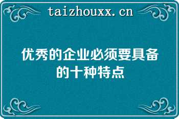 优秀的企业必须要具备的十种特点