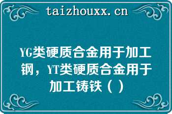 YG类硬质合金用于加工钢，YT类硬质合金用于加工铸铁（）