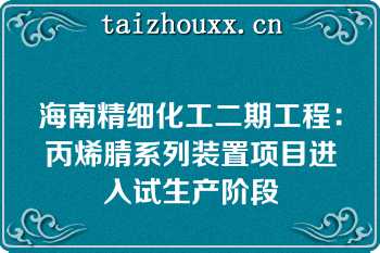 海南精细化工二期工程：丙烯腈系列装置项目进入试生产阶段