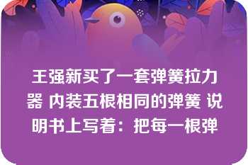 王强新买了一套弹簧拉力器 内装五根相同的弹簧 说明书上写着：把每一根弹