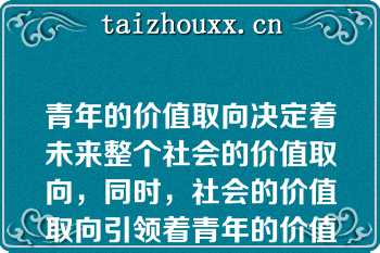 青年的价值取向决定着未来整个社会的价值取向，同时，社会的价值取向引领着青年的价值取向（）（判断题）