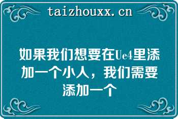 如果我们想要在Ue4里添加一个小人，我们需要添加一个