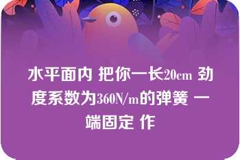 水平面内 把你一长20cm 劲度系数为360N/m的弹簧 一端固定 作