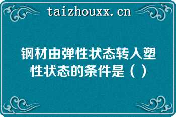 钢材由弹性状态转入塑性状态的条件是（）