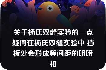 关于杨氏双缝实验的一点疑问在杨氏双缝实验中 挡板处会形成等间距的明暗相