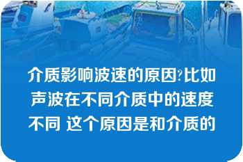 介质影响波速的原因?比如声波在不同介质中的速度不同 这个原因是和介质的