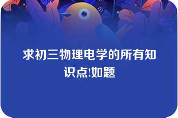 求初三物理电学的所有知识点!如题