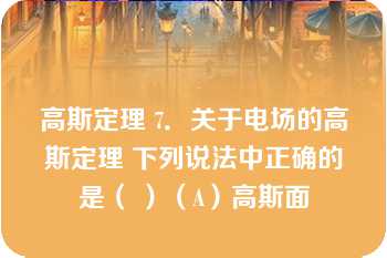 高斯定理 7．关于电场的高斯定理 下列说法中正确的是（ ）（A）高斯面