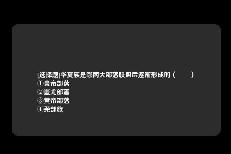 [选择题]华夏族是哪两大部落联盟后逐渐形成的（　　）
①炎帝部落
②蚩尤部落
③黄帝部落
④尧部族