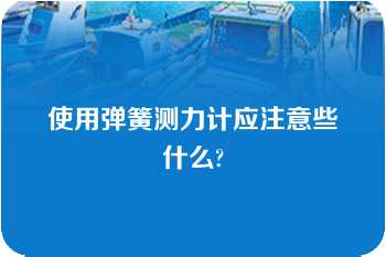 使用弹簧测力计应注意些什么?