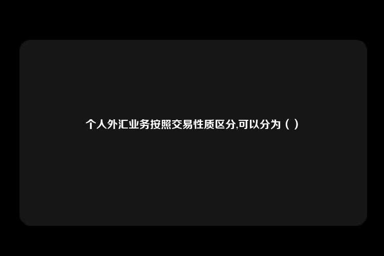 个人外汇业务按照交易性质区分,可以分为（）