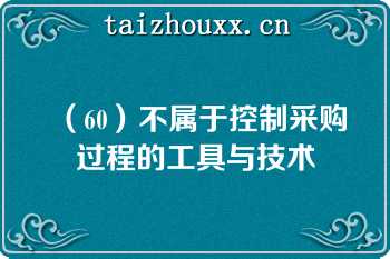 （60）不属于控制采购过程的工具与技术