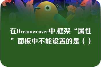 在Dreamweaver中,框架“属性”面板中不能设置的是（）