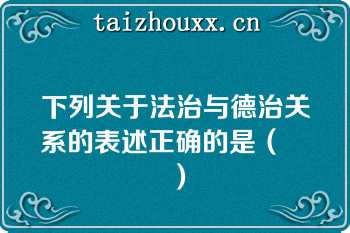 下列关于法治与德治关系的表述正确的是（　　）