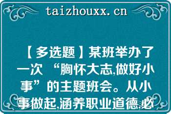 【多选题】某班举办了一次 “胸怀大志,做好小事”的主题班会。从小事做起,涵养职业道德,必须() A 、立足岗位,脚踏实地 B 、从我做起,从现在做起 C 、从点滴小事做起,把细节做好 D 、事无巨细,都要亲力亲为 (6.0分)A. 从我做起，从现在做起 B. 立足岗位，脚踏实地 C. 事无巨细，都要亲力亲为 D. 从点滴小事做起，把细节做好