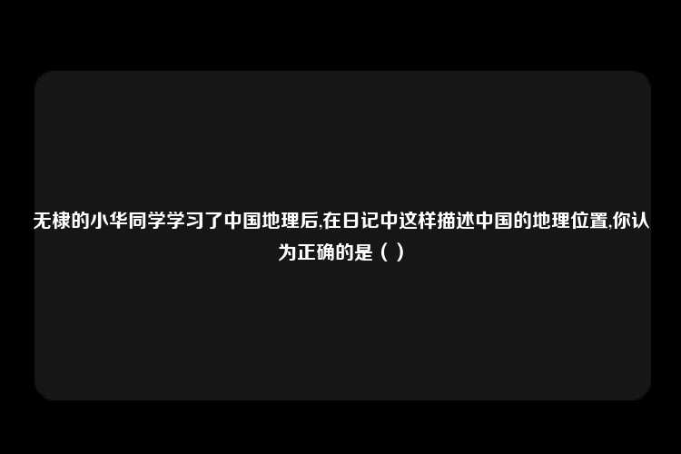 无棣的小华同学学习了中国地理后,在日记中这样描述中国的地理位置,你认为正确的是（）