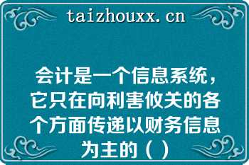 会计是一个信息系统，它只在向利害攸关的各个方面传递以财务信息为主的（）