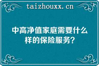 中高净值家庭需要什么样的保险服务？