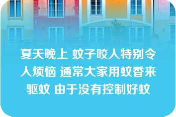 夏天晚上 蚊子咬人特别令人烦恼 通常大家用蚊香来驱蚊 由于没有控制好蚊