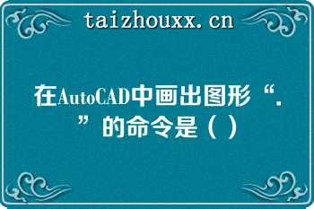 在AutoCAD中画出图形“．”的命令是（）