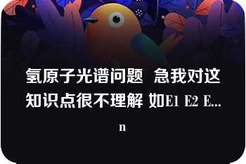 氢原子光谱问题  急我对这知识点很不理解 如E1 E2 E...n