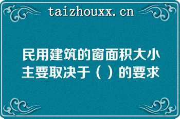 民用建筑的窗面积大小主要取决于（）的要求