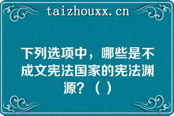 下列选项中，哪些是不成文宪法国家的宪法渊源？（）