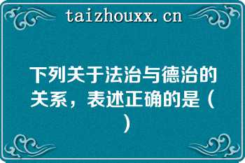 下列关于法治与德治的关系，表述正确的是（）