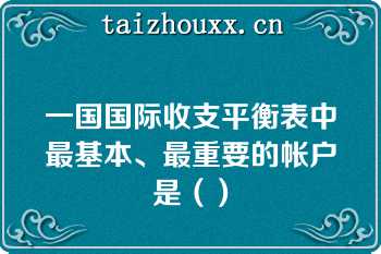 一国国际收支平衡表中最基本、最重要的帐户是（）