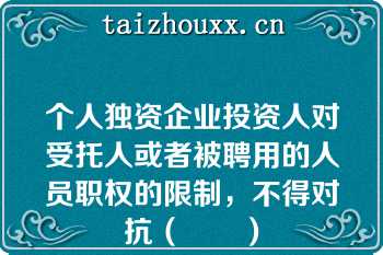 个人独资企业投资人对受托人或者被聘用的人员职权的限制，不得对抗（　　）