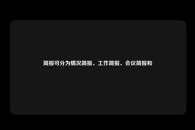 简报可分为情况简报、工作简报、会议简报和