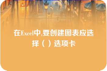 在Excel中,要创建图表应选择（）选项卡