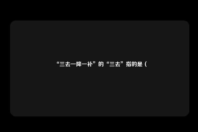 “三去一降一补”的“三去”指的是（