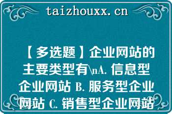 【多选题】企业网站的主要类型有\nA. 信息型企业网站 B. 服务型企业网站 C. 销售型企业网站 D. 综合性企业网站\n